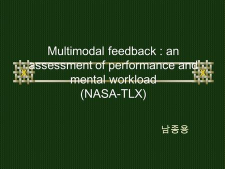 Multimodal feedback : an assessment of performance and mental workload (NASA-TLX) 남종용.