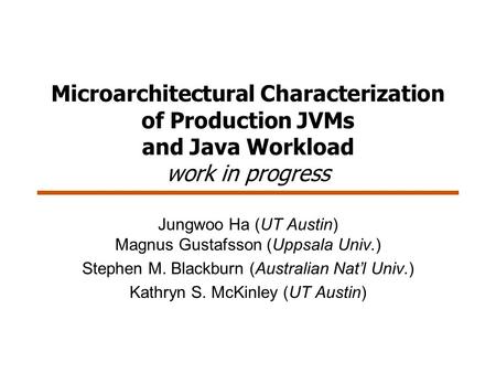 Microarchitectural Characterization of Production JVMs and Java Workload work in progress Jungwoo Ha (UT Austin) Magnus Gustafsson (Uppsala Univ.) Stephen.