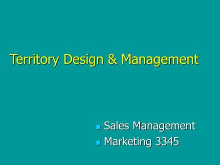 Sales Management Sales Management Marketing 3345 Marketing 3345 Territory Design & Management.