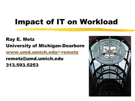 Impact of IT on Workload Ray E. Metz University of Michigan-Dearborn  313.593.5253.