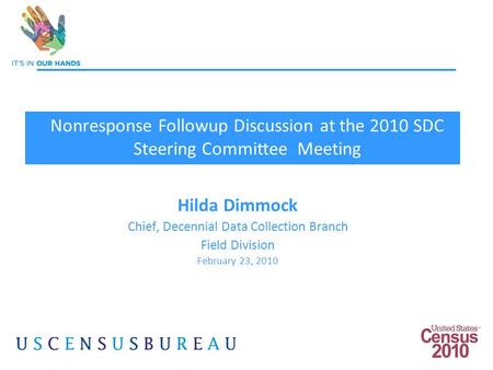 1 Hilda Dimmock Chief, Decennial Data Collection Branch Field Division February 23, 2010 Nonresponse Followup Discussion at the 2010 SDC Steering Committee.