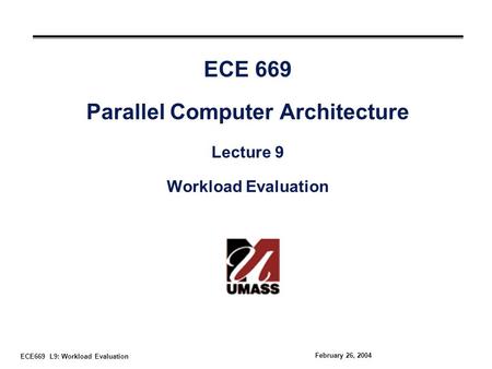 ECE669 L9: Workload Evaluation February 26, 2004 ECE 669 Parallel Computer Architecture Lecture 9 Workload Evaluation.