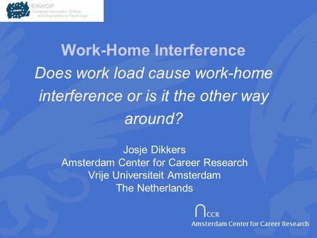 ∩ CCR Amsterdam Center for Career Research Josje Dikkers Amsterdam Center for Career Research Vrije Universiteit Amsterdam The Netherlands Work-Home Interference.