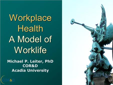 Workplace Health A Model of Worklife Michael P. Leiter, PhD COR&D Acadia University.