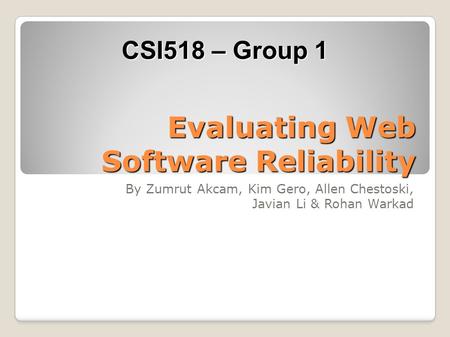 Evaluating Web Software Reliability By Zumrut Akcam, Kim Gero, Allen Chestoski, Javian Li & Rohan Warkad CSI518 – Group 1.