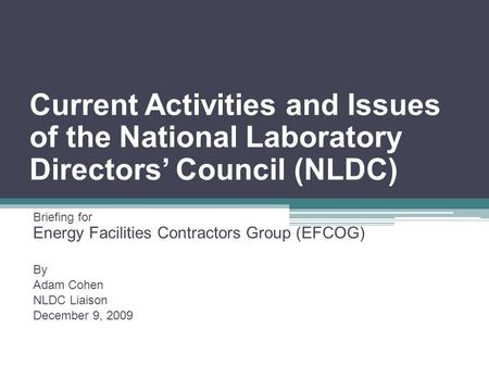 Current Activities and Issues of the National Laboratory Directors’ Council (NLDC) Briefing for Energy Facilities Contractors Group (EFCOG) By Adam Cohen.