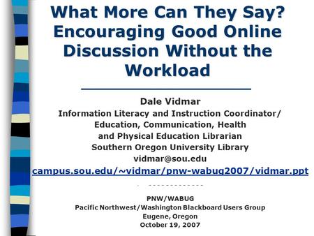 What More Can They Say? Encouraging Good Online Discussion Without the Workload Dale Vidmar Information Literacy and Instruction Coordinator/ Education,