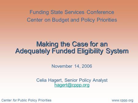 Center for Public Policy Prioritieswww.cppp.org Making the Case for an Adequately Funded Eligibility System Funding State Services Conference Center on.