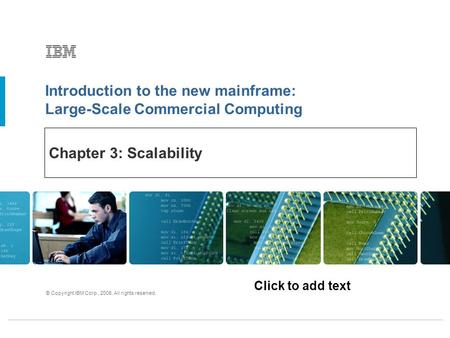 Click to add text Introduction to the new mainframe: Large-Scale Commercial Computing © Copyright IBM Corp., 2006. All rights reserved. Chapter 3: Scalability.