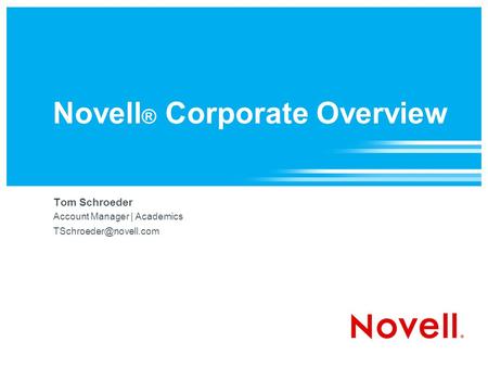 Novell ® Corporate Overview Tom Schroeder Account Manager | Academics