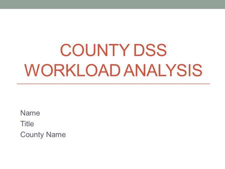 COUNTY DSS WORKLOAD ANALYSIS Name Title County Name.