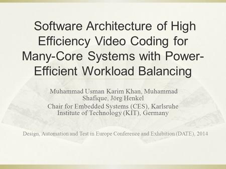 Software Architecture of High Efficiency Video Coding for Many-Core Systems with Power- Efficient Workload Balancing Muhammad Usman Karim Khan, Muhammad.