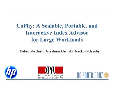 CoPhy: A Scalable, Portable, and Interactive Index Advisor for Large Workloads Debabrata Dash, Anastasia Ailamaki, Neoklis Polyzotis 1.