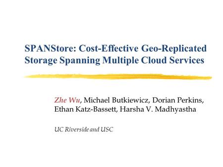 SPANStore: Cost-Effective Geo-Replicated Storage Spanning Multiple Cloud Services Zhe Wu, Michael Butkiewicz, Dorian Perkins, Ethan Katz-Bassett, Harsha.