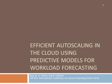 Efficient Autoscaling in the Cloud using Predictive Models for Workload Forecasting Roy, N., A. Dubey, and A. Gokhale 4th IEEE International Conference.