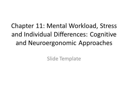 Chapter 11: Mental Workload, Stress and Individual Differences: Cognitive and Neuroergonomic Approaches Slide Template.