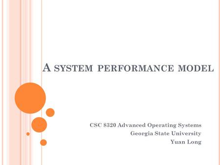 A SYSTEM PERFORMANCE MODEL CSC 8320 Advanced Operating Systems Georgia State University Yuan Long.