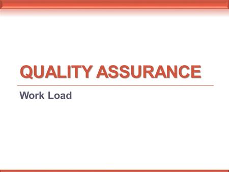 QUALITY ASSURANCE Work Load. Workload is the sum of the work achieved or to be achieved, obtained by multiplying the raw count of each individual procedure.