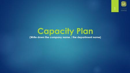 1 Capacity Plan (Write down the company name / the department name)