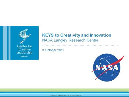 © 2010 Center for Creative Leadership. All Rights Reserved. KEYS to Creativity and Innovation NASA Langley Research Center ………………………………………………………. 3 October.