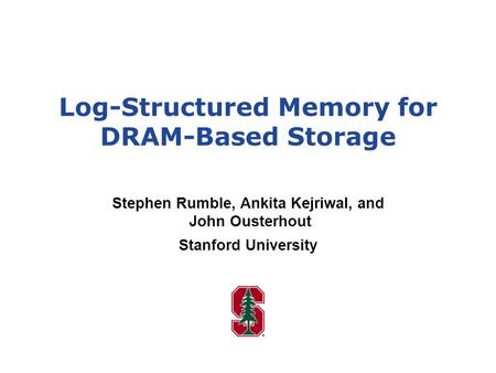 Log-Structured Memory for DRAM-Based Storage Stephen Rumble, Ankita Kejriwal, and John Ousterhout Stanford University.
