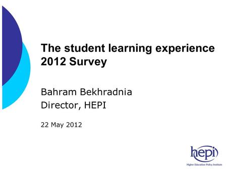 The student learning experience 2012 Survey Bahram Bekhradnia Director, HEPI 22 May 2012.