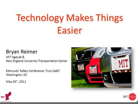 © MIT AgeLab 2009 Technology Makes Things Easier Bryan Reimer MIT AgeLab & New England University Transportation Center Edmunds’ Safety Conference: Truly.