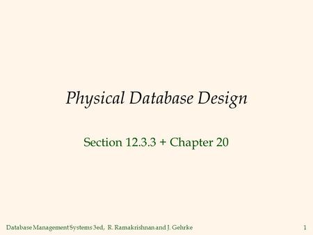 Database Management Systems 3ed, R. Ramakrishnan and J. Gehrke1 Physical Database Design Section 12.3.3 + Chapter 20.