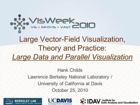 Large Vector-Field Visualization, Theory and Practice: Large Data and Parallel Visualization Hank Childs Lawrence Berkeley National Laboratory / University.
