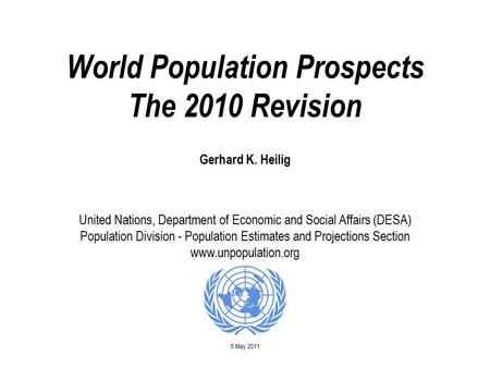 World Population Prospects The 2010 Revision Gerhard K. Heilig United Nations, Department of Economic and Social Affairs (DESA) Population Division - Population.