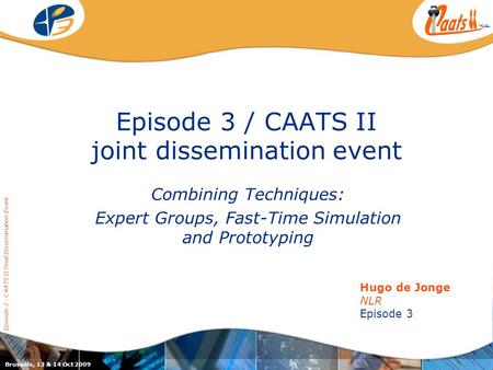 Episode 3 / CAATS II joint dissemination event Combining Techniques: Expert Groups, Fast-Time Simulation and Prototyping Episode 3 - CAATS II Final Dissemination.