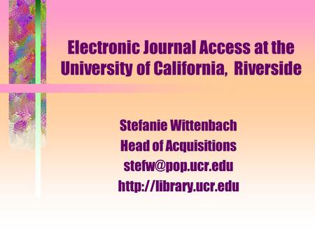 Electronic Journal Access at the University of California, Riverside Stefanie Wittenbach Head of Acquisitions