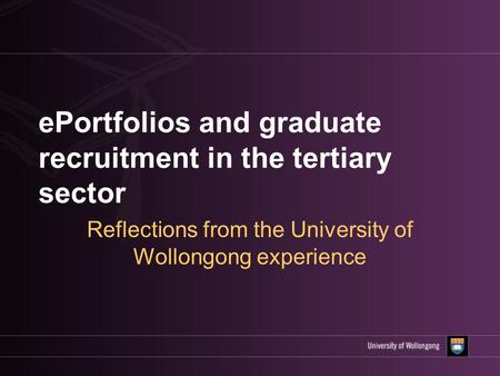 EPortfolios and graduate recruitment in the tertiary sector Reflections from the University of Wollongong experience.
