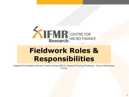 1 Fieldwork Roles & Responsibilities Adapted from Multiple Indicator Cluster Surveys (MICS) Regional Training Workshop – Survey Techniques, Unicef.