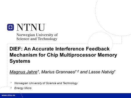 1 DIEF: An Accurate Interference Feedback Mechanism for Chip Multiprocessor Memory Systems Magnus Jahre †, Marius Grannaes † ‡ and Lasse Natvig † † Norwegian.