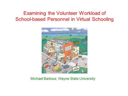 Examining the Volunteer Workload of School-based Personnel in Virtual Schooling Michael Barbour, Wayne State University.