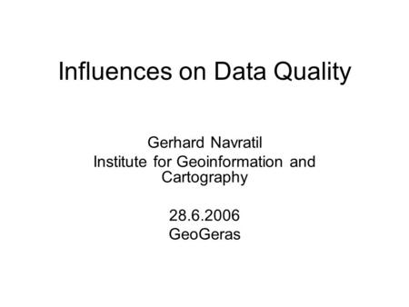 Influences on Data Quality Gerhard Navratil Institute for Geoinformation and Cartography 28.6.2006 GeoGeras.