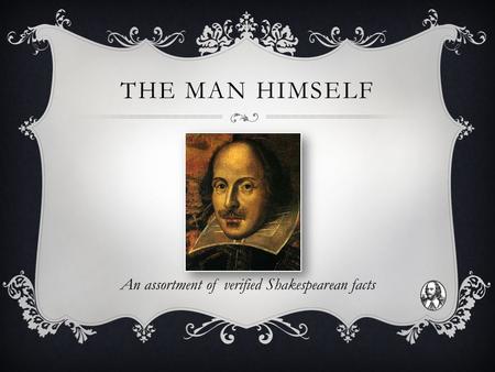 THE MAN HIMSELF An assortment of verified Shakespearean facts.