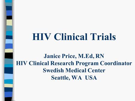 HIV Clinical Trials Janice Price, M.Ed, RN HIV Clinical Research Program Coordinator Swedish Medical Center Seattle, WA USA.