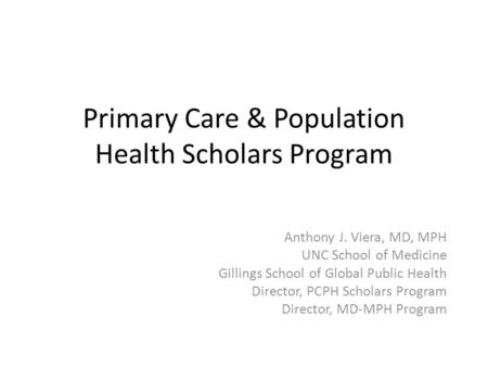 Primary Care & Population Health Scholars Program Anthony J. Viera, MD, MPH UNC School of Medicine Gillings School of Global Public Health Director, PCPH.