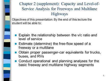 Chapter 2 (supplement): Capacity and Level-of-Service Analysis for Freeways and Multilane Highways Objectives of this presentation: By the end of this.