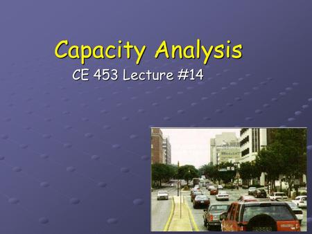 Capacity Analysis CE 453 Lecture #14.