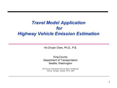 1 Travel Model Application for Highway Vehicle Emission Estimation Ho-Chuan Chen, Ph.D., P.E. King County Department of Transportation Seattle, Washington.