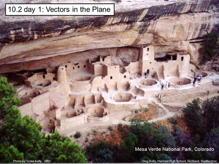 10.2 day 1: Vectors in the Plane Greg Kelly, Hanford High School, Richland, WashingtonPhoto by Vickie Kelly, 2003 Mesa Verde National Park, Colorado.
