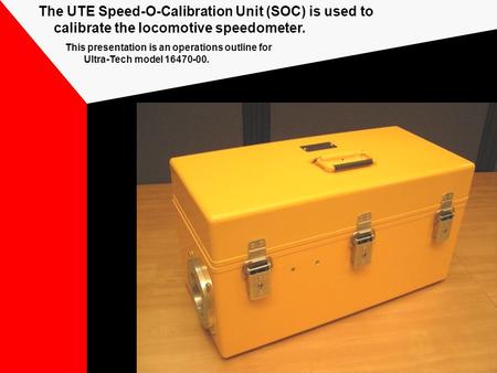 The UTE Speed-O-Calibration Unit (SOC) is used to calibrate the locomotive speedometer. This presentation is an operations outline for Ultra-Tech model.