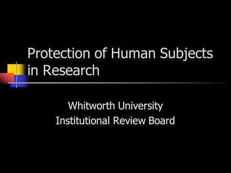 Protection of Human Subjects in Research Whitworth University Institutional Review Board.