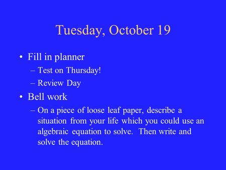 Tuesday, October 19 Fill in planner –Test on Thursday! –Review Day Bell work –On a piece of loose leaf paper, describe a situation from your life which.