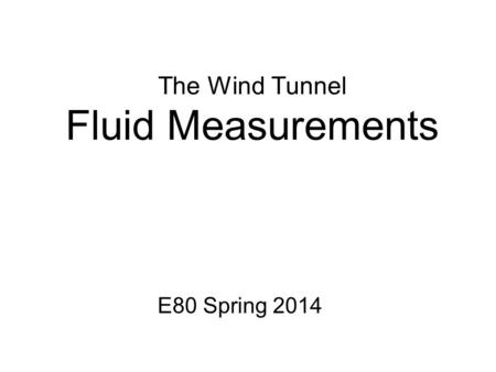 The Wind Tunnel Fluid Measurements E80 Spring 2014.