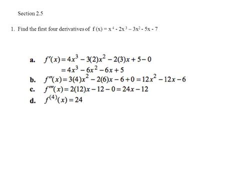 Section 2.5 1. Find the first four derivatives of f (x) = x 4 - 2x 3 – 3x 2 - 5x - 7.