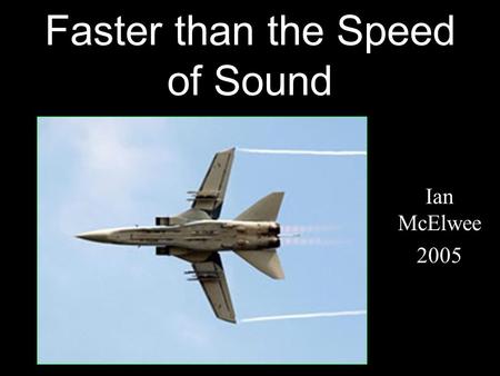 Faster than the Speed of Sound Ian McElwee 2005. What is the Sound Barrier? The sound barrier is not a faded out place, it’s actually just a speed where.